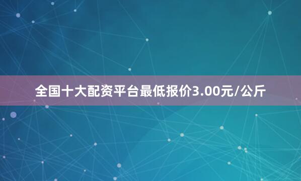 全国十大配资平台最低报价3.00元/公斤