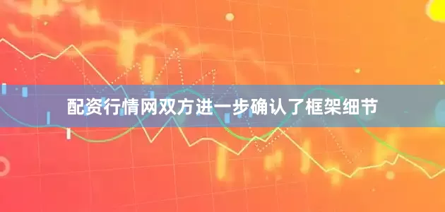 配资行情网双方进一步确认了框架细节