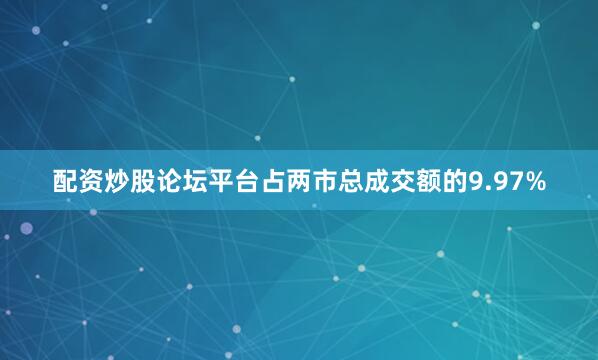 配资炒股论坛平台占两市总成交额的9.97%
