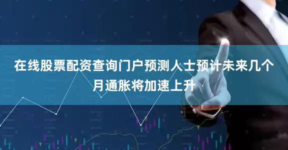 在线股票配资查询门户　　预测人士预计未来几个月通胀将加速上升