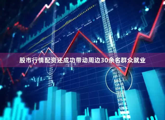 股市行情配资还成功带动周边30余名群众就业