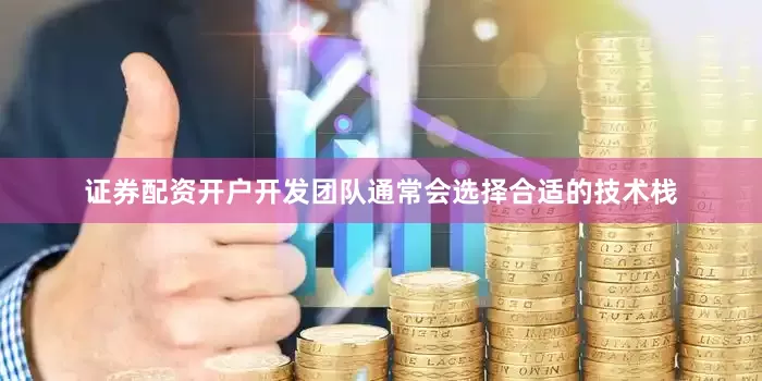 证券配资开户开发团队通常会选择合适的技术栈