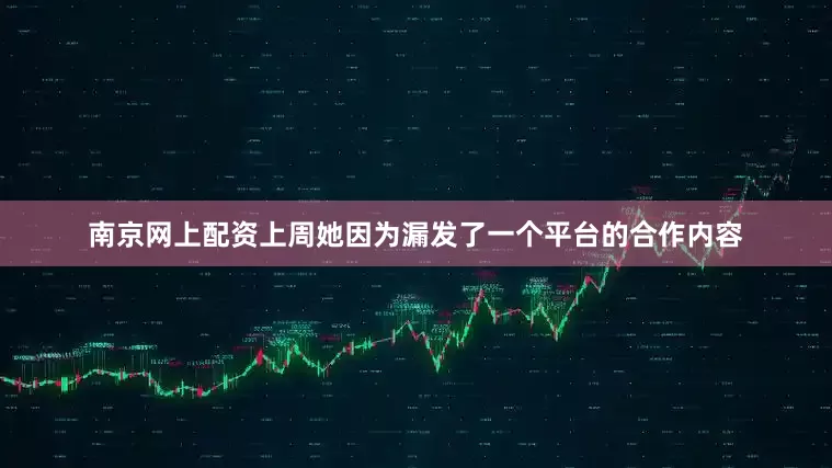 南京网上配资上周她因为漏发了一个平台的合作内容