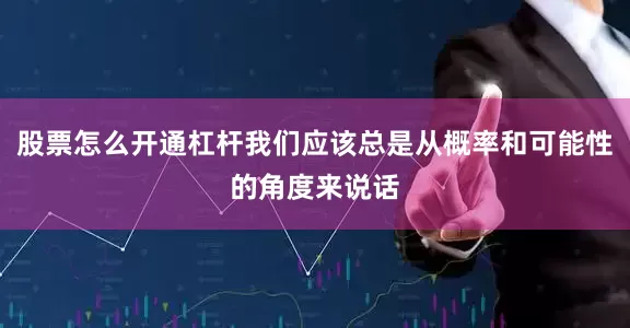 股票怎么开通杠杆我们应该总是从概率和可能性的角度来说话