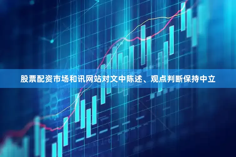 股票配资市场和讯网站对文中陈述、观点判断保持中立