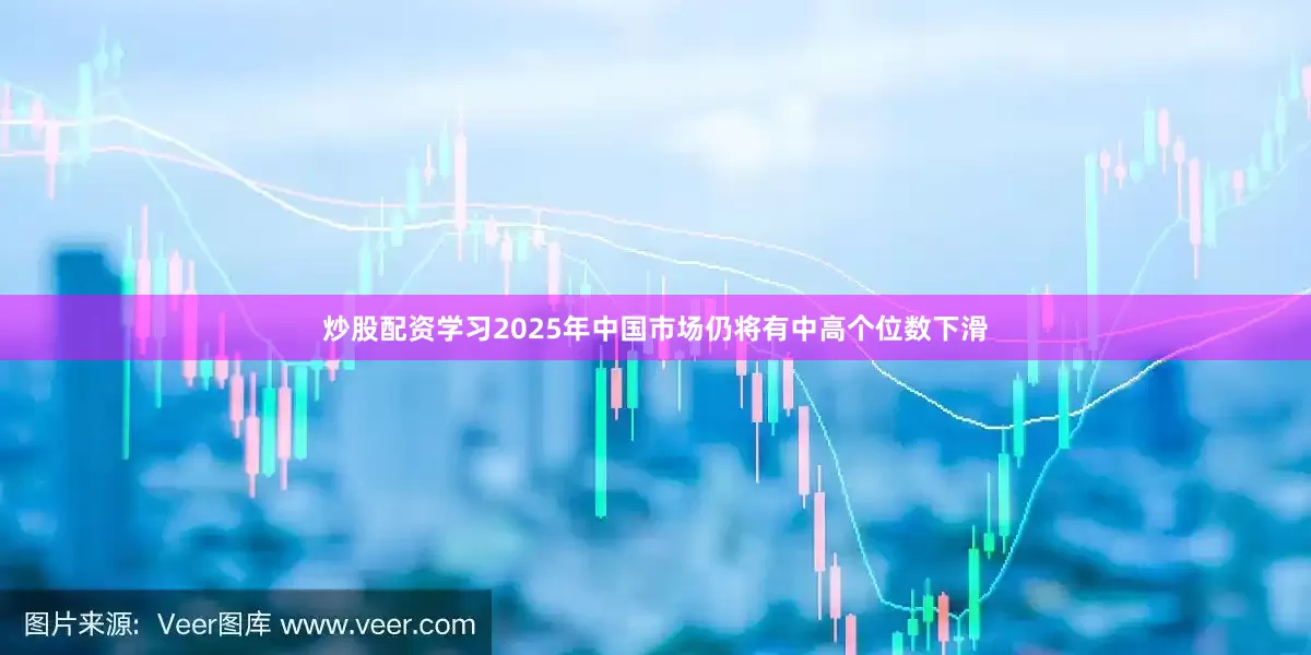 炒股配资学习2025年中国市场仍将有中高个位数下滑
