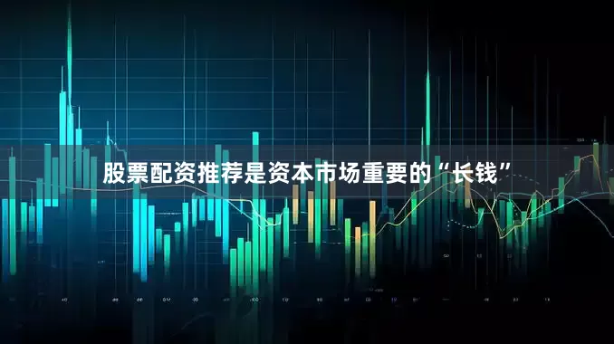 股票配资推荐是资本市场重要的“长钱”
