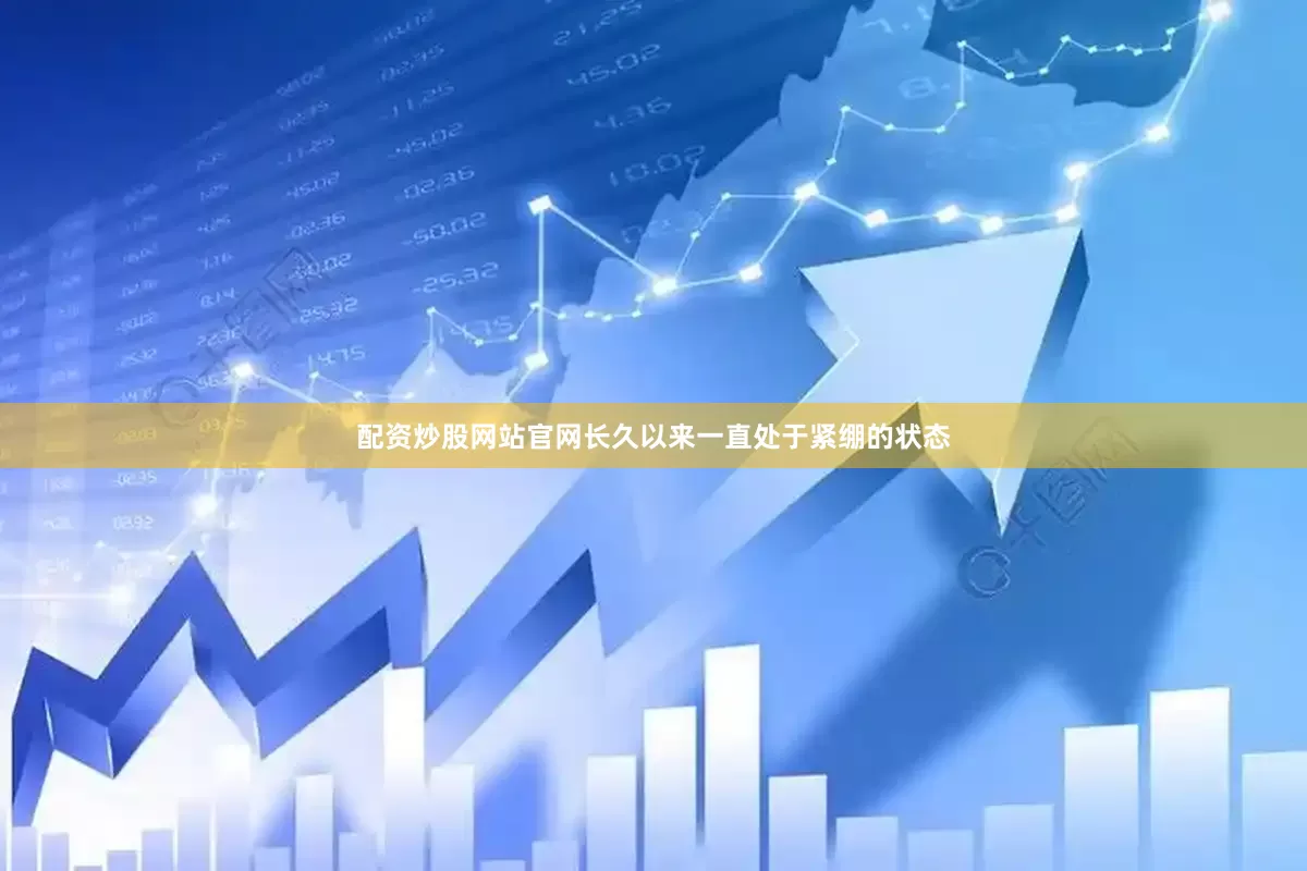 配资炒股网站官网长久以来一直处于紧绷的状态