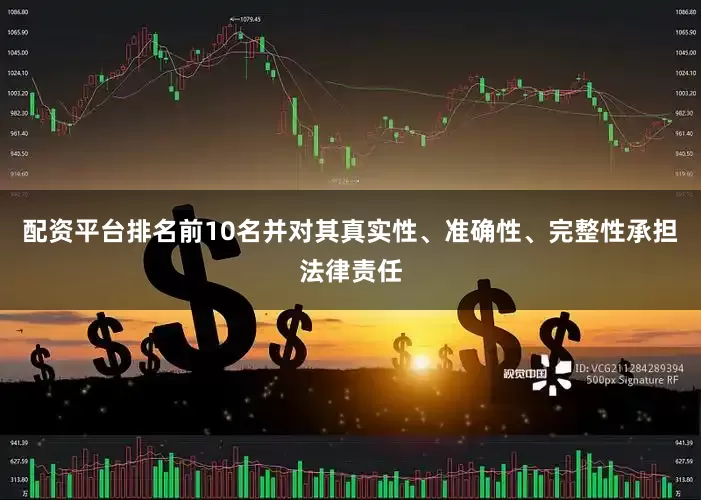 配资平台排名前10名并对其真实性、准确性、完整性承担法律责任