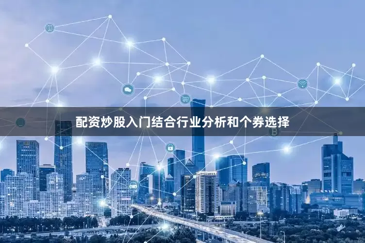 配资炒股入门结合行业分析和个券选择
