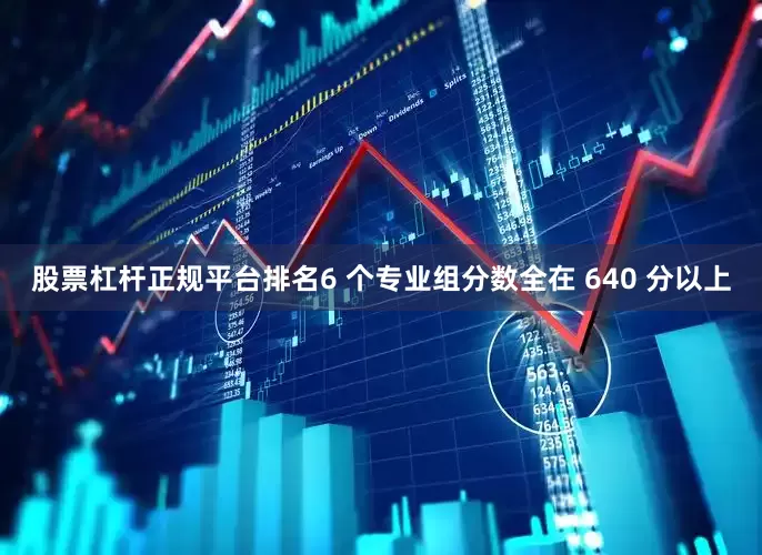 股票杠杆正规平台排名6 个专业组分数全在 640 分以上