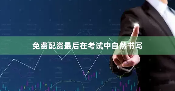 免费配资最后在考试中自然书写