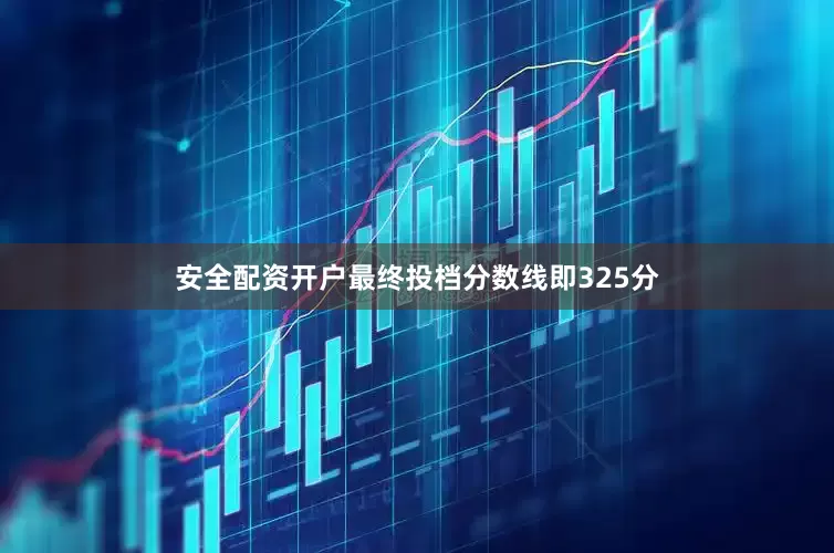 安全配资开户最终投档分数线即325分