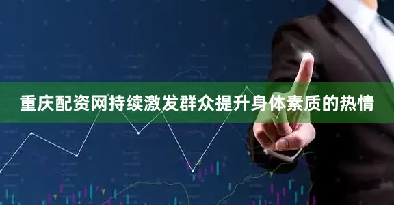 重庆配资网持续激发群众提升身体素质的热情