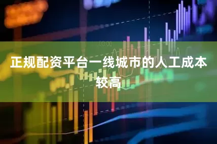正规配资平台一线城市的人工成本较高