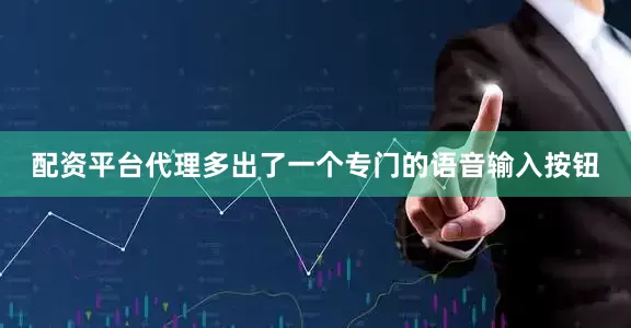 配资平台代理多出了一个专门的语音输入按钮