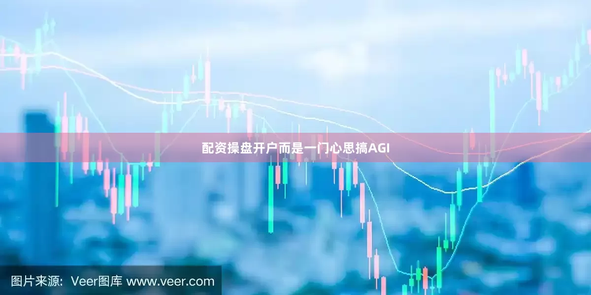 配资操盘开户而是一门心思搞AGI