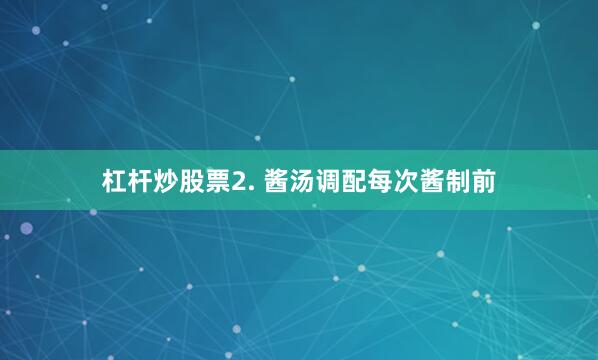杠杆炒股票2. 酱汤调配每次酱制前