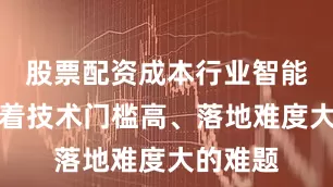 股票配资成本行业智能体面临着技术门槛高、落地难度大的难题