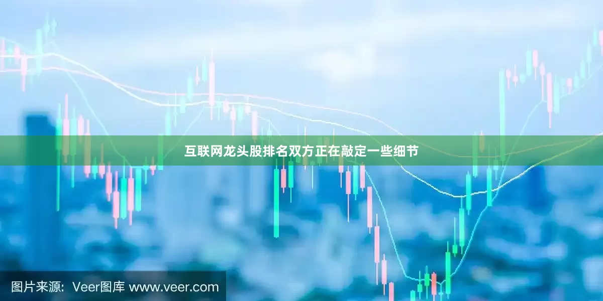 互联网龙头股排名双方正在敲定一些细节