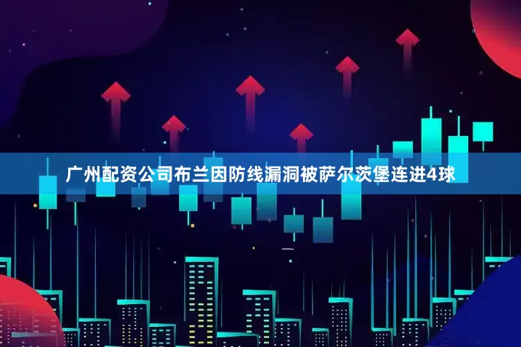 广州配资公司布兰因防线漏洞被萨尔茨堡连进4球