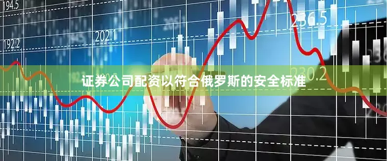 证券公司配资以符合俄罗斯的安全标准