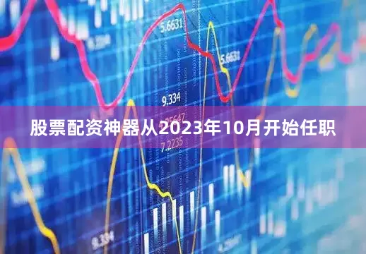 股票配资神器从2023年10月开始任职
