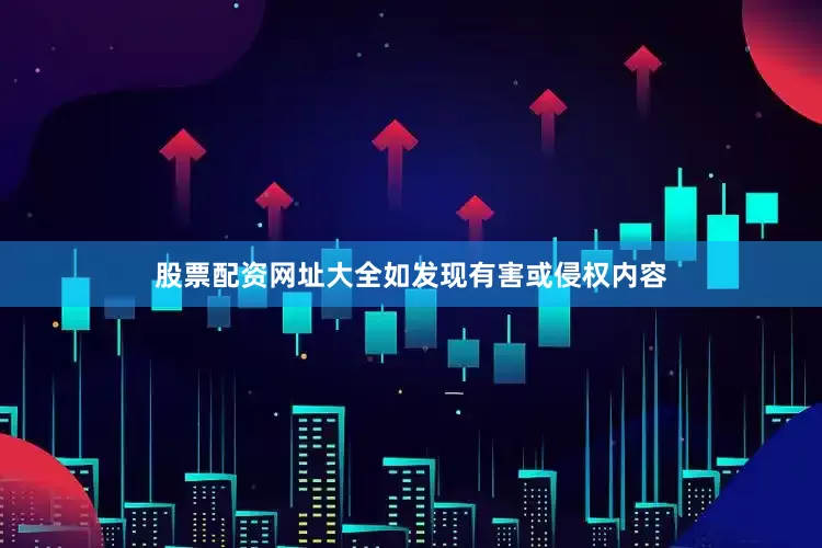 股票配资网址大全如发现有害或侵权内容