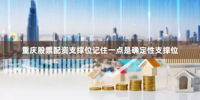 重庆股票配资支撑位记住一点是确定性支撑位
