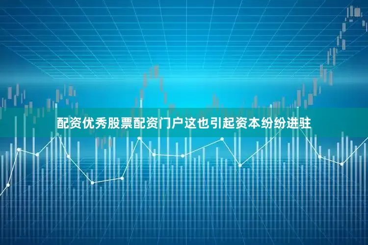 配资优秀股票配资门户这也引起资本纷纷进驻