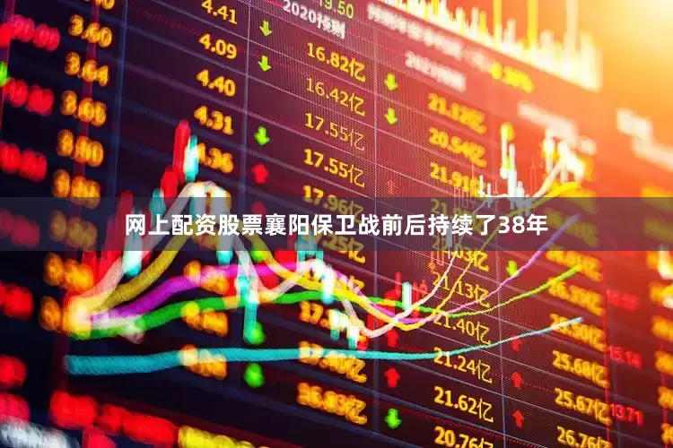 网上配资股票襄阳保卫战前后持续了38年