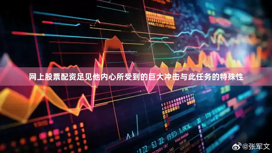 网上股票配资足见他内心所受到的巨大冲击与此任务的特殊性