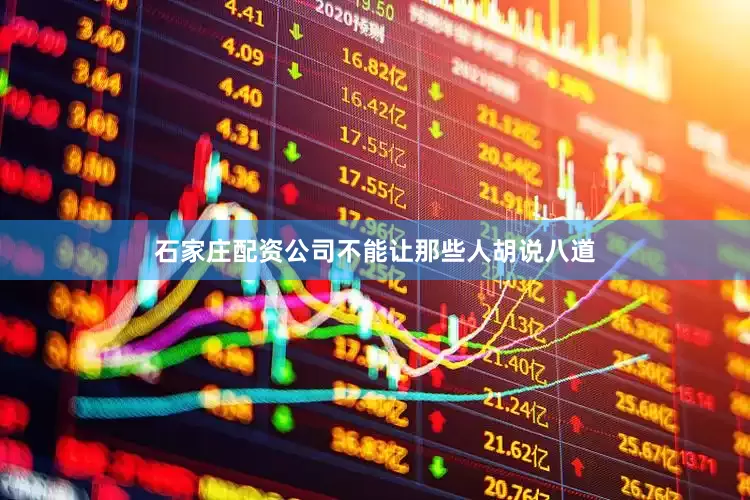 石家庄配资公司不能让那些人胡说八道