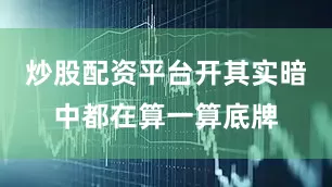 炒股配资平台开其实暗中都在算一算底牌