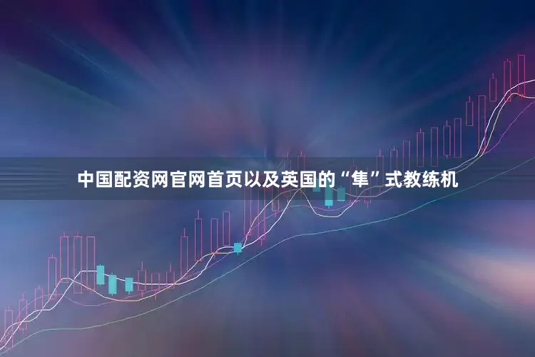 中国配资网官网首页以及英国的“隼”式教练机