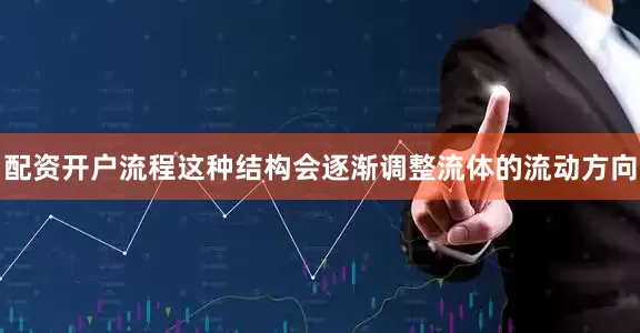 配资开户流程这种结构会逐渐调整流体的流动方向