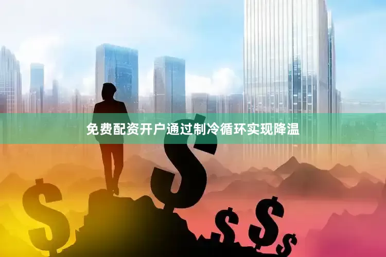 免费配资开户通过制冷循环实现降温