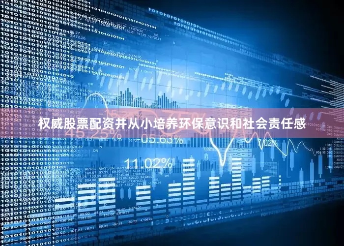 权威股票配资并从小培养环保意识和社会责任感