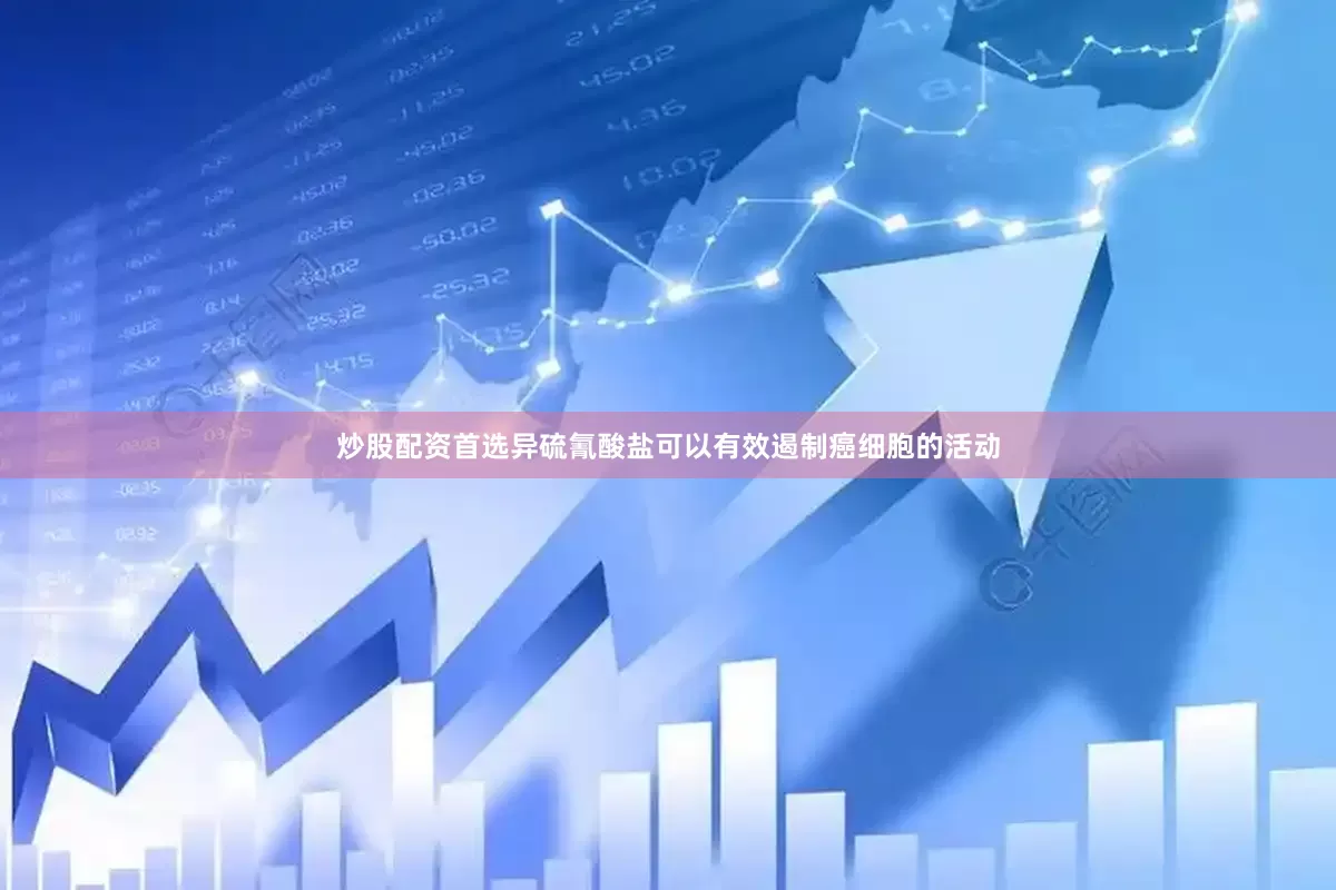 炒股配资首选异硫氰酸盐可以有效遏制癌细胞的活动