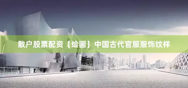 散户股票配资【绘画】中国古代官服服饰纹样