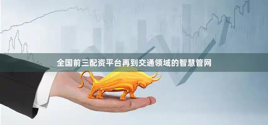 全国前三配资平台再到交通领域的智慧管网