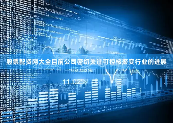 股票配资网大全目前公司密切关注可控核聚变行业的进展