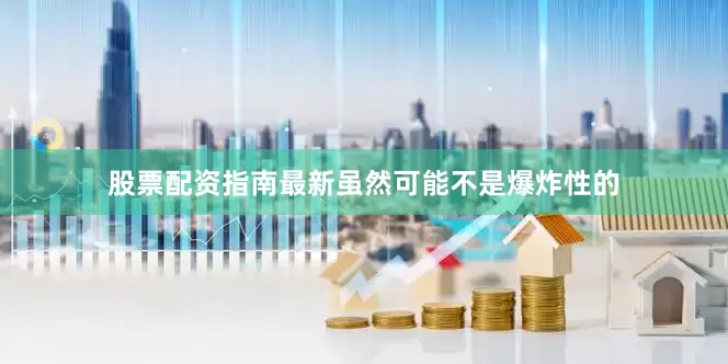 股票配资指南最新虽然可能不是爆炸性的