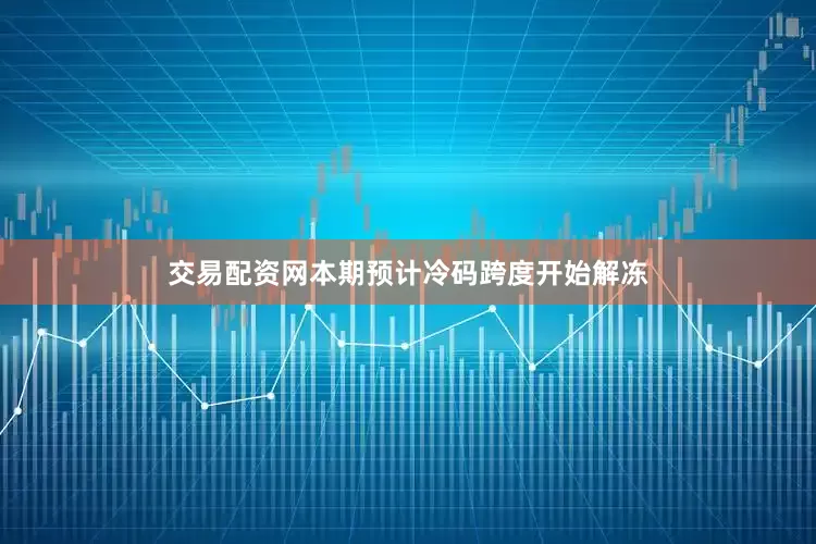 交易配资网本期预计冷码跨度开始解冻